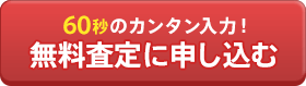 60秒のカンタン入力。無料査定に申し込む