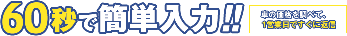 車の価格を調べて、1営業日ですぐに返信。60秒で簡単入力